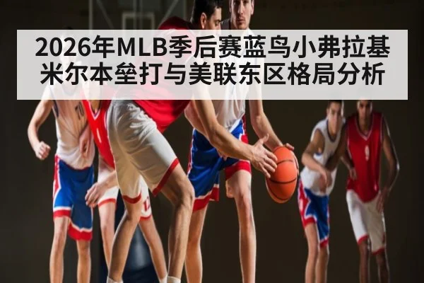 2026年MLB季后赛蓝鸟小弗拉基米尔本垒打与美联东区格局分析